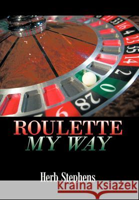 Roulette My Way Herb Stephens 9781463433772 Authorhouse