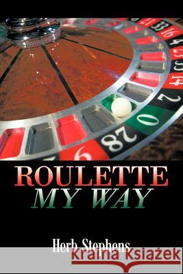 Roulette My Way Herb Stephens 9781463433789 Authorhouse