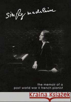 Simply Madeleine: The Memoir of a Post-World War II French Pianist Forte, Madeleine 9781463433833 Authorhouse