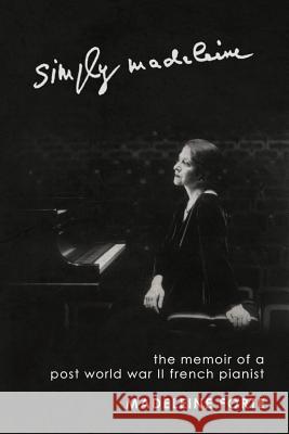 Simply Madeleine: The Memoir of a Post-World War II French Pianist Forte, Madeleine 9781463433840