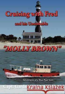 Cruising with Fred and His Unsinkable Molly Brown: Adventures of a Man Past Sixty Kelley, Capt Gardner Martin 9781463434786