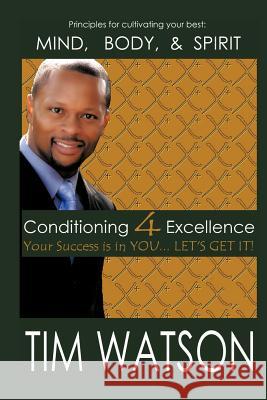 Conditioning-4-Excellence: Your Success is in YOU... LET'S GET IT! Watson, Tim 9781463435134