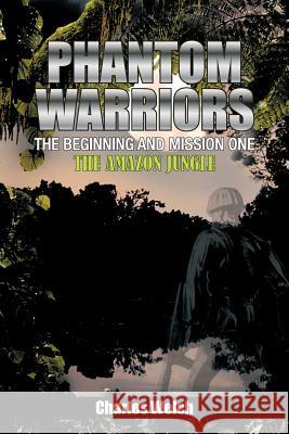 Phantom Warriors---The Beginning and Mission One: The Amazon Jungle Welch, Charles 9781463436230