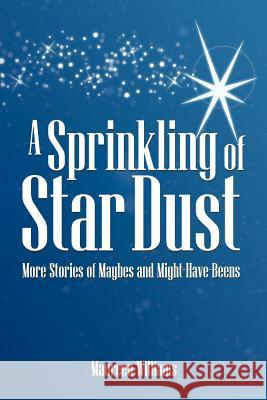 A Sprinkling of Star Dust: More Stories of Maybes and Might-Have-Beens Williams, Maureen 9781463437084 Authorhouse
