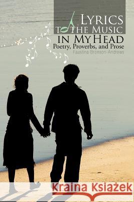 Lyrics to the Music in My Head: Poetry, Proverbs, and Prose Bronson-Andrews, Faustina 9781463438043