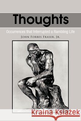 Thoughts: Occurrences That Interrupted a Rambling Life Fraser, John Forbes, Jr. 9781463438579