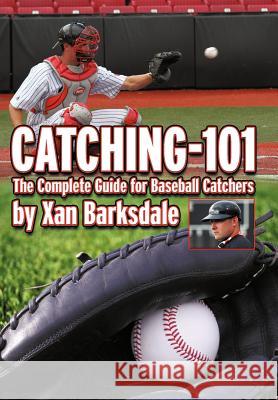 Catching-101: The Complete Guide for Baseball Catchers Barksdale, Xan 9781463439606