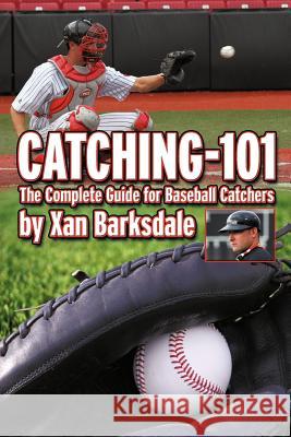 Catching-101: The Complete Guide for Baseball Catchers Barksdale, Xan 9781463439613