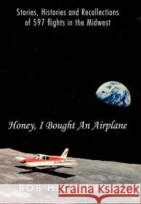 Honey, I Bought an Airplane: Stories, Histories and Recollections of 597 Flights in the Midwest Hechlinski, Bob 9781463439934 Authorhouse