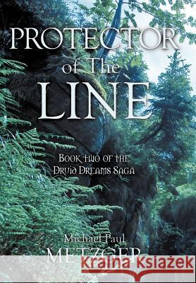 Protector of the Line: Book Two of the Druid Dreams Saga Metzger, Michael Paul 9781463440398 Authorhouse