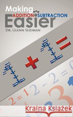 Making Addition and Subtraction Easier Dr Glenn Seidman 9781463441289 Authorhouse