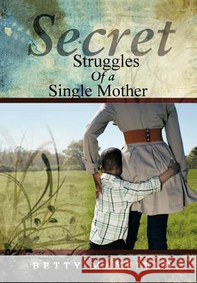 Secret Struggles Of A Single Mother Betty Mayfield 9781463441425 Authorhouse