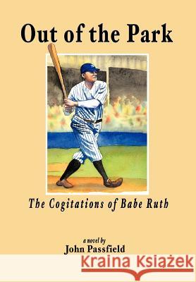 Out of the Park: The Cogitations of Babe Ruth Passfield, John 9781463441647 Authorhouse