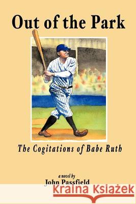 Out of the Park: The Cogitations of Babe Ruth Passfield, John 9781463441654 Authorhouse