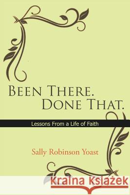 Been There. Done That.: Lessons from a Life of Faith Yoast, Sally Robinson 9781463441876