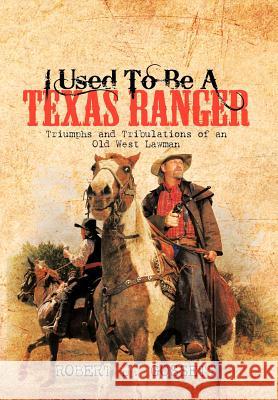 I Used to Be a Texas Ranger: Triumphs and Tribulations of an Old West Lawman Gossett, Robert J. 9781463442590 Authorhouse