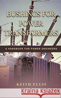 Bushings for Power Transformers: A Handbook for Power Engineers Ellis, Keith 9781463442781 Authorhouse