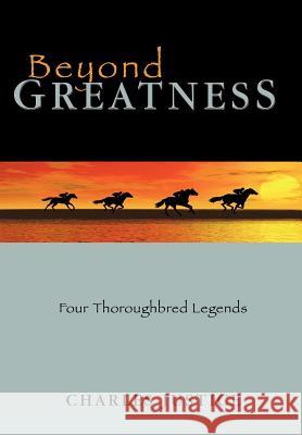 Beyond Greatness: Four Thoroughbred Legends Charles Justice 9781463444242 AuthorHouse