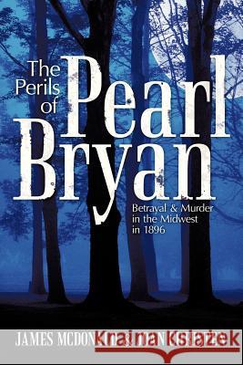 The Perils of Pearl Bryan: Betrayal and Murder in the Midwest in 1896 McDonald, James 9781463444433