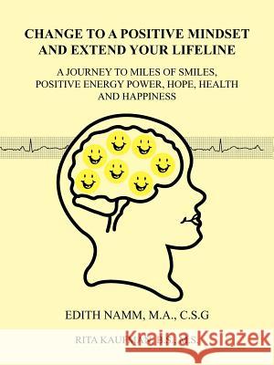 Change to a Positive Mindset and Extend Your Lifeline: A Journey to Miles of Smiles, Positive Energy Power, Hope, Health and Happiness Namm, Edith 9781463444778 Authorhouse