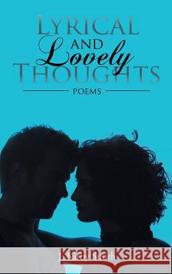 Lyrical and Lovely Thoughts: Poems Smith, J. Kirby 9781463445379