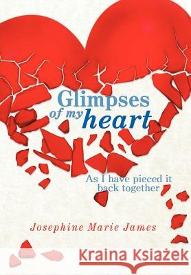 Glimpses of my heart: As I have pieced it back together James, Josephine Marie 9781463445409 Authorhouse