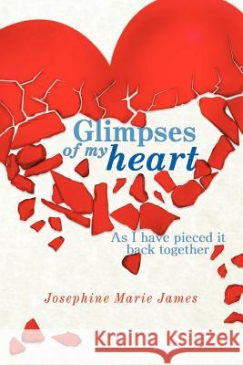 Glimpses of my heart: As I have piece it back together James, Josephine Marie 9781463445416 Authorhouse