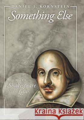 Something Else: More Shakespeare and the Law Kornstein, Daniel J. 9781463446246 Authorhouse