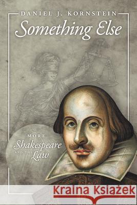 Something Else: More Shakespeare and the Law Kornstein, Daniel J. 9781463446253 Authorhouse