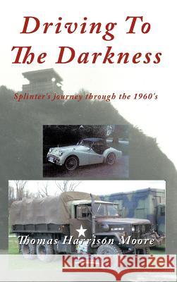 Driving to the Darkness: Splinter's Journey Through the 1960's Moore, Thomas Harrison 9781463446819 Authorhouse