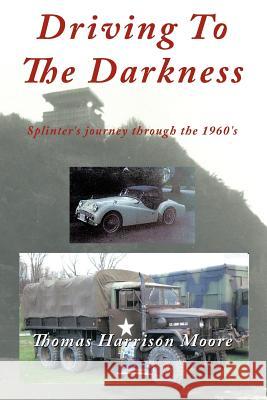 Driving to the Darkness: Splinter's Journey Through the 1960's Moore, Thomas Harrison 9781463446826 Authorhouse