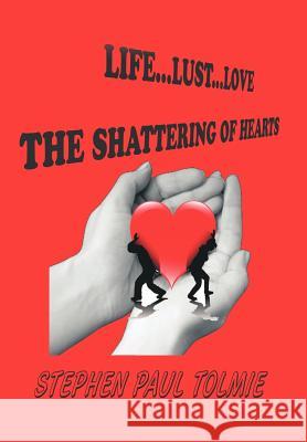 Life... Lust...Love: The Shattering of Hearts Tolmie, Stephen Paul 9781463446987 Authorhouse