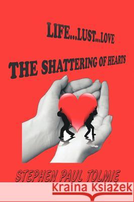 Life... Lust...Love: The Shattering of Hearts Tolmie, Stephen Paul 9781463446994 Authorhouse