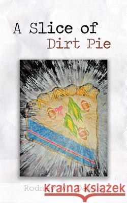 A Slice of Dirt Pie Rodney W. Davis 9781463447106 Authorhouse