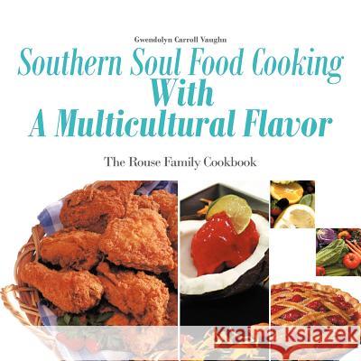 Southern Soul Food Cooking with a Multicultural Flavor: The Rouse Family Cookbook Vaughn, Gwendolyn Carroll 9781463447427 Authorhouse