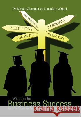 Wisdom for Business Success: Practical Guide for Entrepreneurs and Fresh Graduates Charania, Barkat 9781463447434