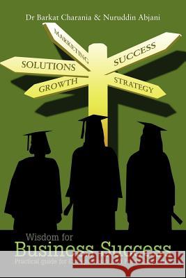 Wisdom for Business Success: Practical Guide for Entrepreneurs and Fresh Graduates Charania, Barkat 9781463447441