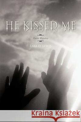 He Kissed Me: Poetic Worship Lewis, Tara D. 9781463449124 Authorhouse