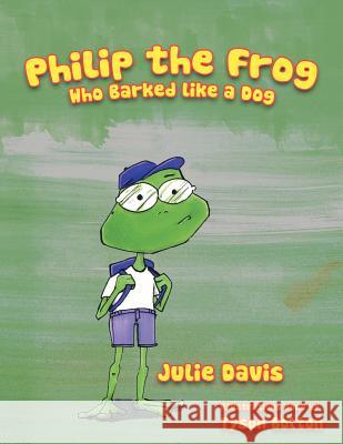 Philip the Frog who Barked like a Dog Davis, Julie 9781463449261