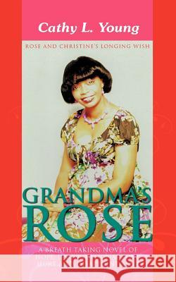 Grandma's Rose: A Breath Taking Novel of Hope, Unconditional Love, Hurt and Disappointment: Rose and Christine's Longing Wish Young, Cathy L. 9781463450137