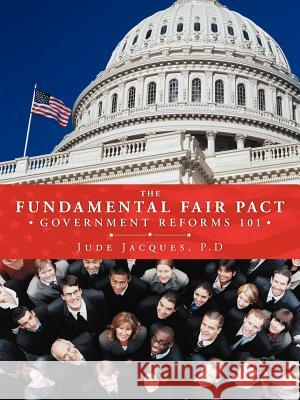 The Fundamental Fair Pact: Government Reforms 101 Jacques P. D., Jude 9781463452520 Authorhouse