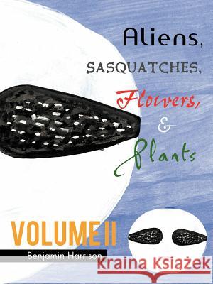 Aliens, Sasquatches, Flowers, & Plants Benjamin Harrison 9781463460112 Authorhouse