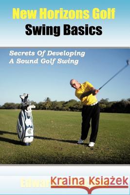 New Horizons Golf Swing Basics: Secrets of Developing a Sound Golf Swing Tischler, Edward A. 9781463468385 AuthorHouse