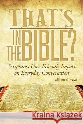 That's in the Bible?: Scripture's User-Friendly Impact on Everyday Conversation Mayo, William D. 9781463474379