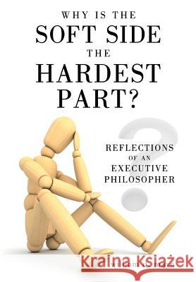 Why Is the Soft Side the Hardest Part?: Reflections of an Executive Philosopher Mayo, William D. 9781463474393 Authorhouse