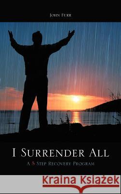 I Surrender All: A 5 Step Recovery Program Furr, John 9781463487331