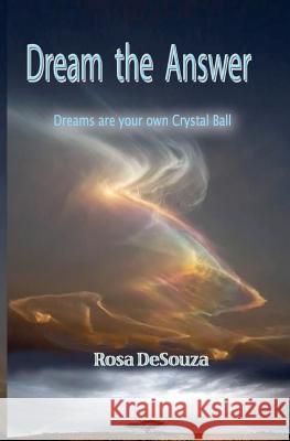 Dream the Answer: You are your Crystal Ball Desouza, Rosa 9781463502270 Createspace