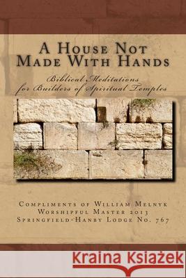 A House Not Made With Hands: Biblical Meditations for the Builders of Spiritual Temples Walter William Melnyk 9781463502331 Createspace Independent Publishing Platform