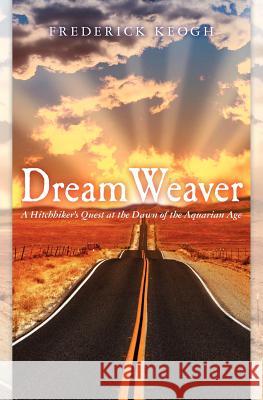 Dream Weaver: A Hitchhikers Quest at the Dawn of the Aquarian Age Frederick Keogh 9781463503444