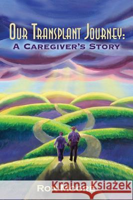 Our Transplant Journey: A Caregiver's Story Ron Moore 9781463505349 Createspace